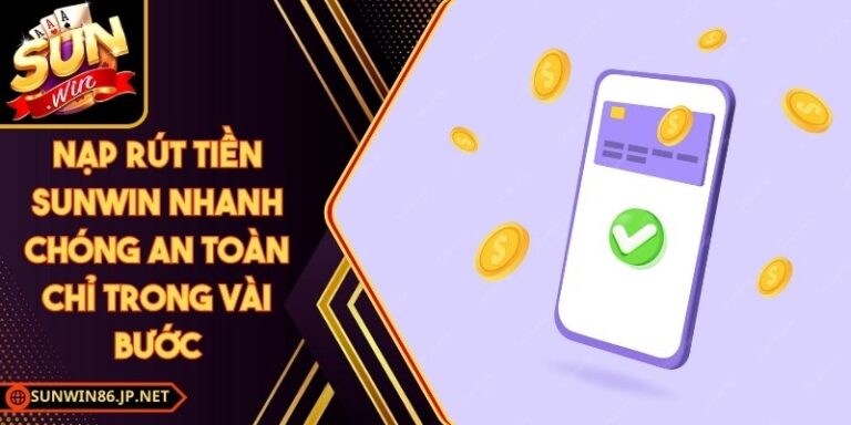 Nạp Rút Tiền Sunwin Nhanh Chóng An Toàn Chỉ Trong Vài Bước 13 Nạp Rút Tiền Sunwin
